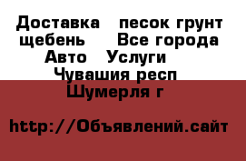 Доставка , песок грунт щебень . - Все города Авто » Услуги   . Чувашия респ.,Шумерля г.